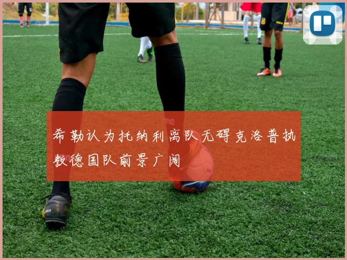 希勒认为托纳利离队无碍克洛普执教德国队前景广阔