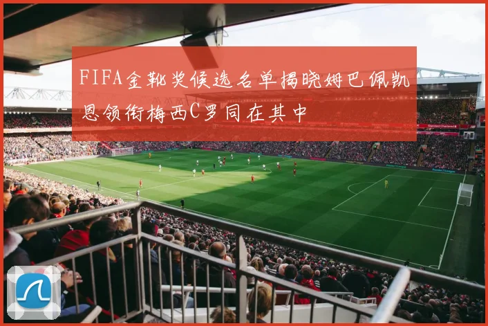 FIFA金靴奖候选名单揭晓姆巴佩凯恩领衔梅西C罗同在其中